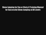 Show Jumping for Fun or Glory: A Training Manual for Successful Show Jumping at All Levels