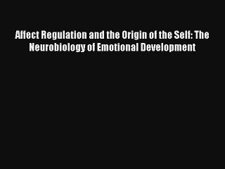 Read Affect Regulation and the Origin of the Self: The Neurobiology of Emotional Development