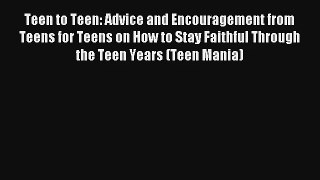 Read Teen to Teen: Advice and Encouragement from Teens for Teens on How to Stay Faithful Through