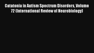 Read Catatonia in Autism Spectrum Disorders Volume 72 (International Review of Neurobiology)
