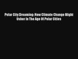 Polar City Dreaming: How Climate Change Might Usher In The Age Of Polar Cities Read Download