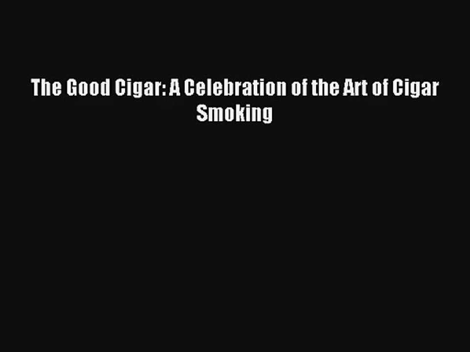 AudioBook The Good Cigar: A Celebration of the Art of Cigar Smoking Online