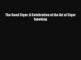AudioBook The Good Cigar: A Celebration of the Art of Cigar Smoking Online