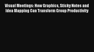 Visual Meetings: How Graphics Sticky Notes and Idea Mapping Can Transform Group Productivity