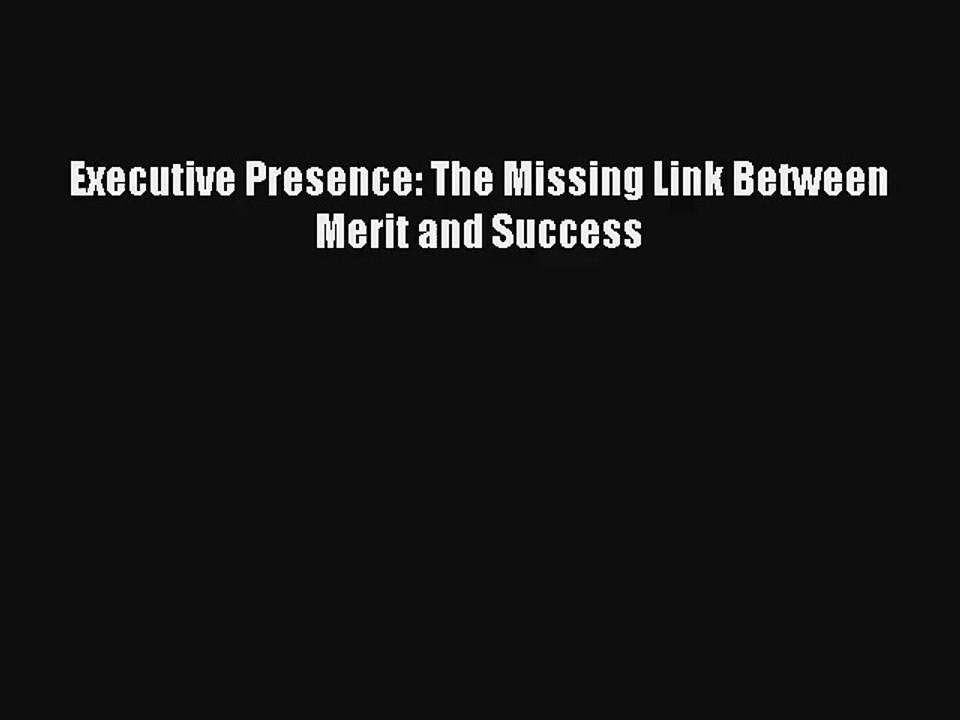 Executive Presence: The Missing Link Between Merit and Success Read Online Free