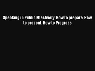 Speaking in Public Effectively: How to prepare How to present How to Progress Free Download