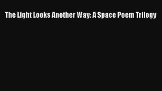 The Light Looks Another Way: A Space Poem Trilogy Book Download Free