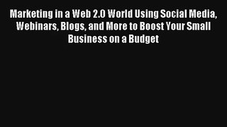 Marketing in a Web 2.0 World Using Social Media Webinars Blogs and More to Boost Your Small