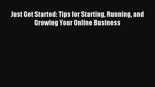 Just Get Started: Tips for Starting Running and Growing Your Online Business FREE Download
