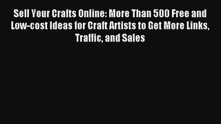 Sell Your Crafts Online: More Than 500 Free and Low-cost Ideas for Craft Artists to Get More