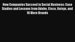 How Companies Succeed in Social Business: Case Studies and Lessons from Adobe Cisco Unisys