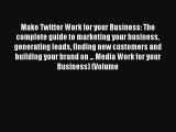 Make Twitter Work for your Business: The complete guide to marketing your business generating