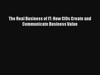 The Real Business of IT: How CIOs Create and Communicate Business Value Read Download Free
