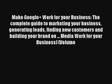 Make Google  Work for your Business: The complete guide to marketing your business generating