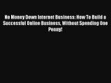 No Money Down Internet Business: How To Build a Successful Online Business Without Spending