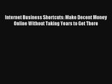 Internet Business Shortcuts: Make Decent Money Online Without Taking Years to Get There FREE
