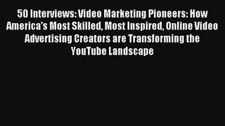 50 Interviews: Video Marketing Pioneers: How America's Most Skilled Most Inspired Online Video