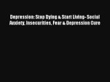 Depression: Stop Dying & Start Living- Social Anxiety Insecurities Fear & Depression Cure Book