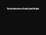 The Architecture of Frank Lloyd Wright