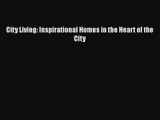 City Living: Inspirational Homes in the Heart of the City