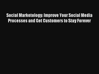 Social Marketology: Improve Your Social Media Processes and Get Customers to Stay Forever FREE