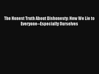 Read The Honest Truth About Dishonesty: How We Lie to Everyone--Especially Ourselves PDF Free