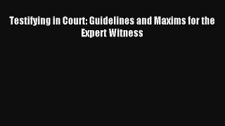 Read Testifying in Court: Guidelines and Maxims for the Expert Witness PDF Download
