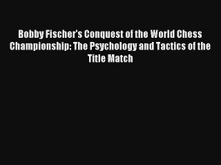 Read Bobby Fischer's Conquest of the World Chess Championship: The Psychology and Tactics of
