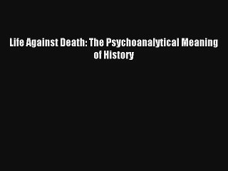Read Life Against Death: The Psychoanalytical Meaning of History Ebook Online