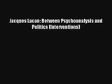Read Jacques Lacan: Between Psychoanalysis and Politics (Interventions) PDF Online