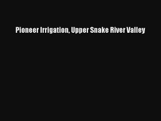 Pioneer Irrigation Upper Snake River Valley Book Download Free