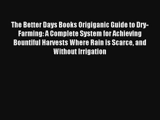 The Better Days Books Origiganic Guide to Dry-Farming: A Complete System for Achieving Bountiful