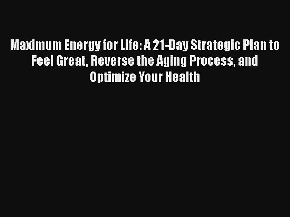 Maximum Energy for Life: A 21-Day Strategic Plan to Feel Great Reverse the Aging Process and