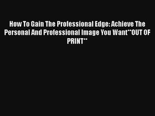 How To Gain The Professional Edge: Achieve The Personal And Professional Image You Want**OUT