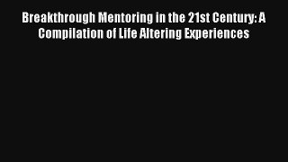 Breakthrough Mentoring in the 21st Century: A Compilation of Life Altering Experiences Book