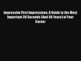 Impressive First Impressions: A Guide to the Most Important 30 Seconds (And 30 Years) of Your
