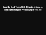 Love the Work You're With: A Practical Guide to Finding New Joy and Productivity in Your Job