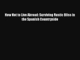 How Not to Live Abroad: Surviving Rustic Bliss in the Spanish Countryside Download Book Free