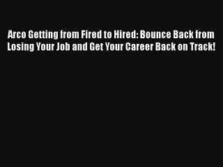 Arco Getting from Fired to Hired: Bounce Back from Losing Your Job and Get Your Career Back