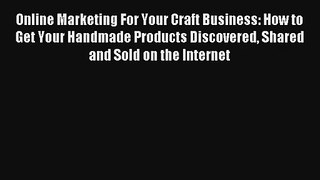 Online Marketing For Your Craft Business: How to Get Your Handmade Products Discovered Shared