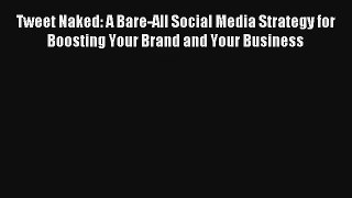 Tweet Naked: A Bare-All Social Media Strategy for Boosting Your Brand and Your Business FREE