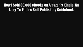 How I Sold 30000 eBooks on Amazon's Kindle: An Easy-To-Follow Self-Publishing Guidebook FREE
