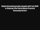 Budget Astrophotography: Imaging with Your DSLR or Webcam (The Patrick Moore Practical Astronomy