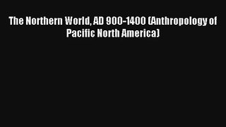 The Northern World AD 900-1400 (Anthropology of Pacific North America)# Download