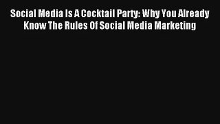 Social Media Is A Cocktail Party: Why You Already Know The Rules Of Social Media Marketing