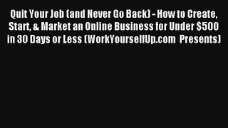 Quit Your Job (and Never Go Back) - How to Create Start & Market an Online Business for Under