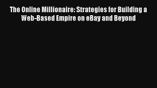 The Online Millionaire: Strategies for Building a Web-Based Empire on eBay and Beyond FREE