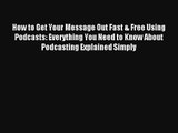 How to Get Your Message Out Fast & Free Using Podcasts: Everything You Need to Know About Podcasting