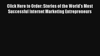 Click Here to Order: Stories of the World's Most Successful Internet Marketing Entrepreneurs