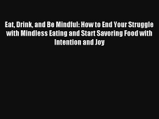 Eat Drink and Be Mindful: How to End Your Struggle with Mindless Eating and Start Savoring